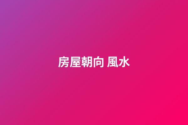房屋朝向 風水
